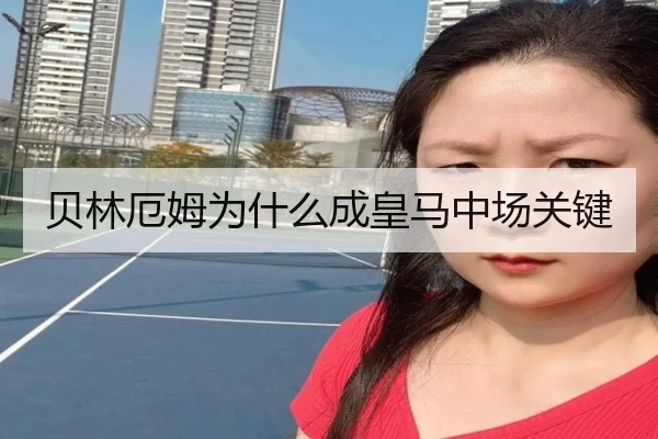 贝林厄姆为什么成皇马中场关键