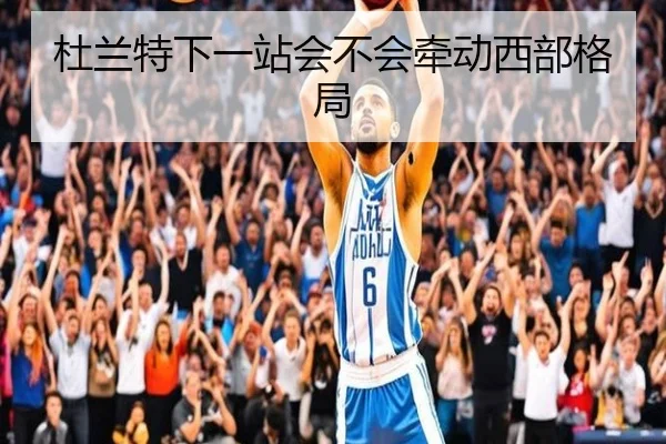 杜兰特下一站会不会牵动西部格局 | kaiyun