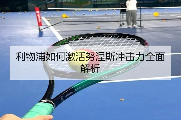 利物浦如何激活努涅斯冲击力全面解析